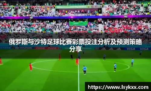 俄罗斯与沙特足球比赛彩票投注分析及预测策略分享