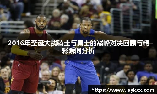 2016年圣诞大战骑士与勇士的巅峰对决回顾与精彩瞬间分析