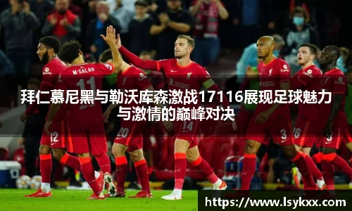 拜仁慕尼黑与勒沃库森激战17116展现足球魅力与激情的巅峰对决