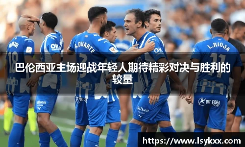 巴伦西亚主场迎战年轻人期待精彩对决与胜利的较量